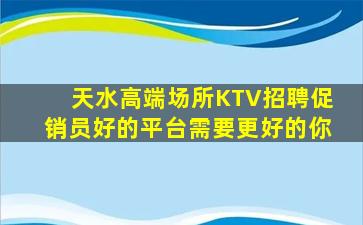 天水高端场所KTV招聘促销员好的平台需要更好的你