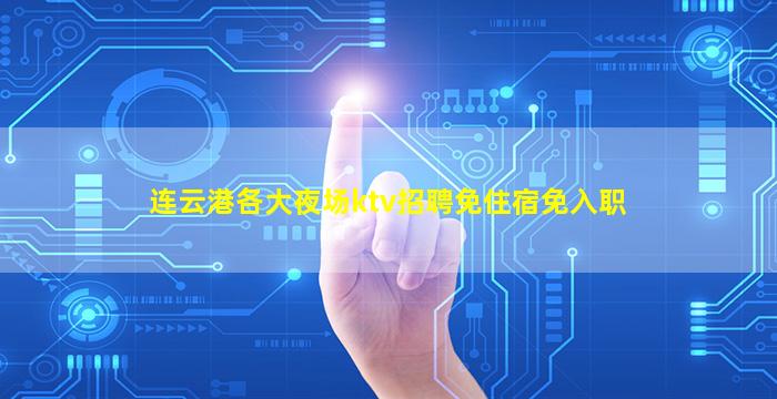 连云港各大夜场ktv招聘免住宿免入职